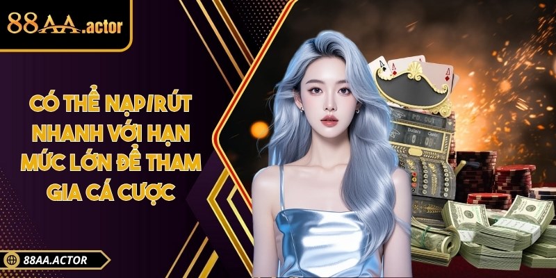 Có thể nạp/rút nhanh với hạn mức lớn để tham gia cá cược